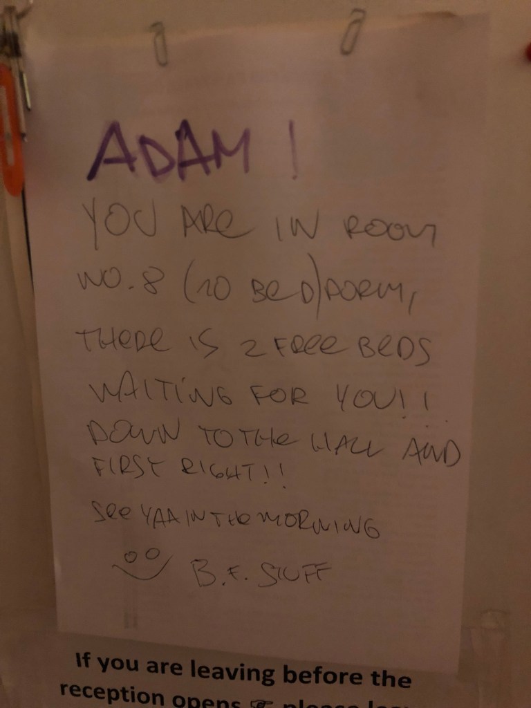 The note that was attached to the door of the hostel office. It reads, "Adam, you are in room nomber 8 (no bed) dorm. There is 2 free beds waiting for you! Down to the hall and first right! See ya in the morning. :) B.F. Staff."